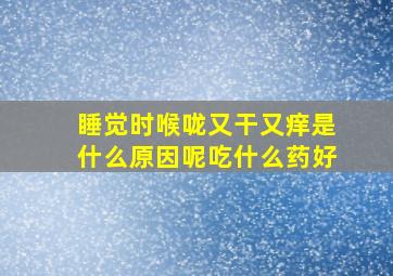 睡觉时喉咙又干又痒是什么原因呢吃什么药好