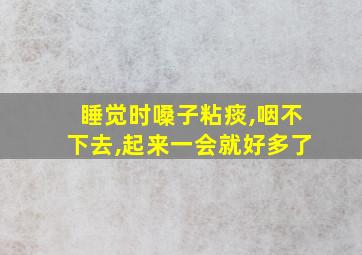 睡觉时嗓子粘痰,咽不下去,起来一会就好多了