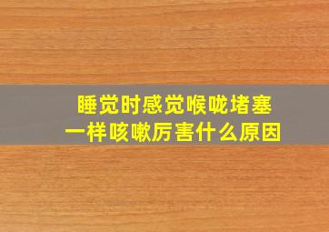 睡觉时感觉喉咙堵塞一样咳嗽厉害什么原因