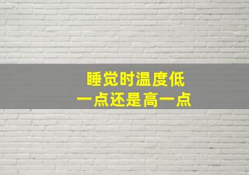 睡觉时温度低一点还是高一点