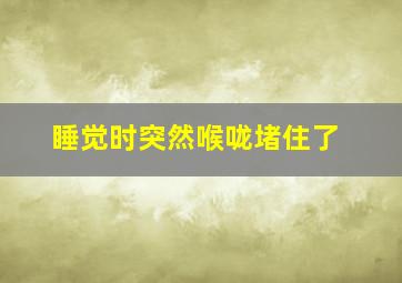 睡觉时突然喉咙堵住了