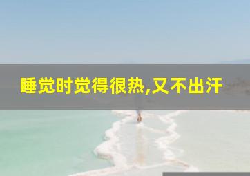 睡觉时觉得很热,又不出汗