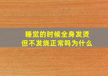 睡觉的时候全身发烫但不发烧正常吗为什么