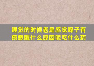 睡觉的时候老是感觉嗓子有痰憋醒什么原因呢吃什么药