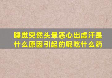 睡觉突然头晕恶心出虚汗是什么原因引起的呢吃什么药