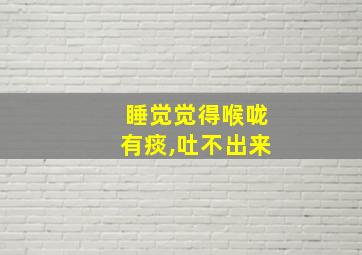 睡觉觉得喉咙有痰,吐不出来