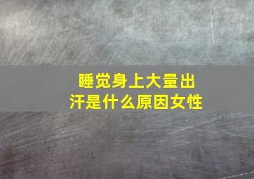 睡觉身上大量出汗是什么原因女性