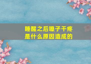 睡醒之后嗓子干疼是什么原因造成的