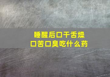 睡醒后口干舌燥口苦口臭吃什么药