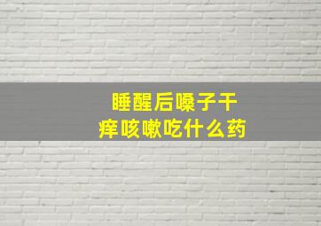 睡醒后嗓子干痒咳嗽吃什么药