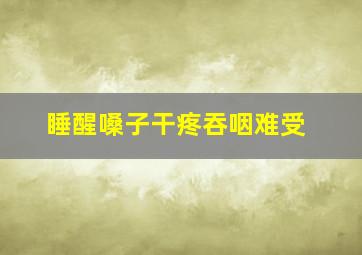 睡醒嗓子干疼吞咽难受