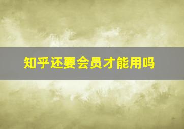 知乎还要会员才能用吗