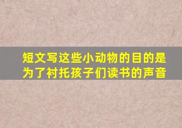 短文写这些小动物的目的是为了衬托孩子们读书的声音