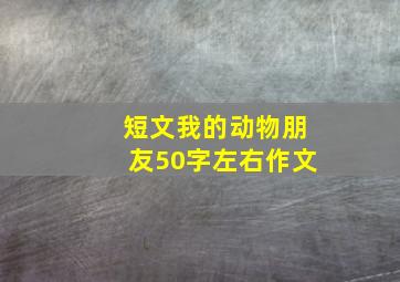 短文我的动物朋友50字左右作文