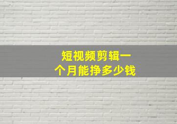 短视频剪辑一个月能挣多少钱