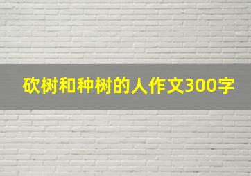 砍树和种树的人作文300字