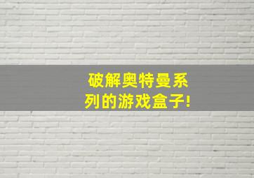 破解奥特曼系列的游戏盒子!