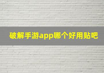 破解手游app哪个好用贴吧