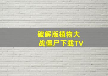 破解版植物大战僵尸下载TV