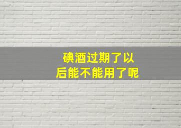 碘酒过期了以后能不能用了呢