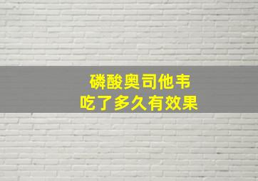 磷酸奥司他韦吃了多久有效果