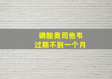 磷酸奥司他韦过期不到一个月