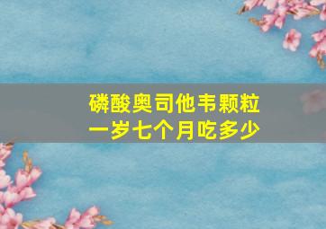 磷酸奥司他韦颗粒一岁七个月吃多少