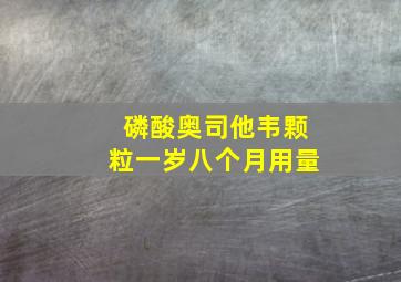 磷酸奥司他韦颗粒一岁八个月用量