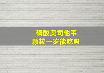 磷酸奥司他韦颗粒一岁能吃吗