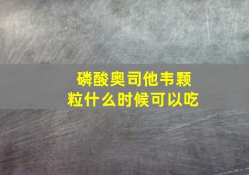 磷酸奥司他韦颗粒什么时候可以吃