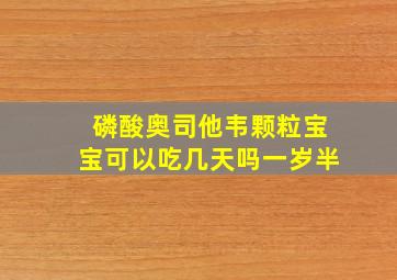 磷酸奥司他韦颗粒宝宝可以吃几天吗一岁半