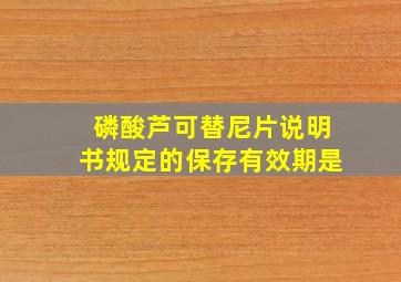 磷酸芦可替尼片说明书规定的保存有效期是