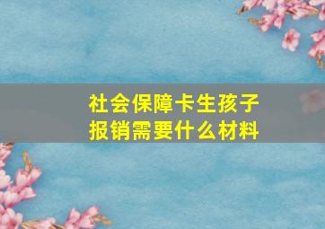 社会保障卡生孩子报销需要什么材料