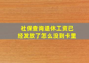 社保查询退休工资已经发放了怎么没到卡里