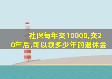 社保每年交10000,交20年后,可以领多少年的退休金