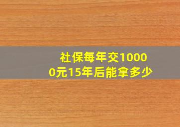 社保每年交10000元15年后能拿多少