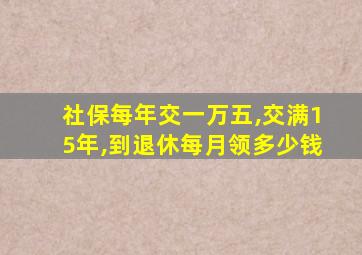 社保每年交一万五,交满15年,到退休每月领多少钱