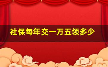 社保每年交一万五领多少