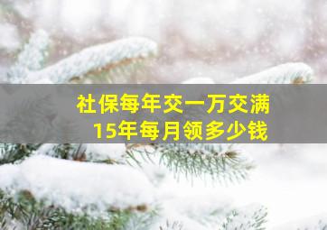 社保每年交一万交满15年每月领多少钱