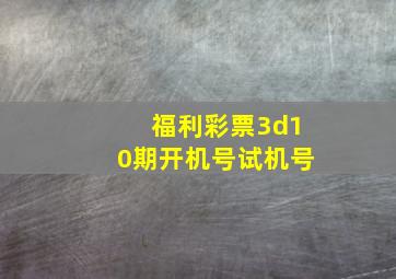 福利彩票3d10期开机号试机号