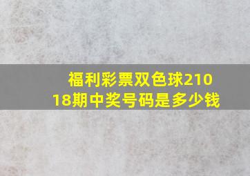 福利彩票双色球21018期中奖号码是多少钱