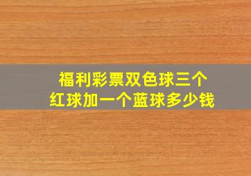 福利彩票双色球三个红球加一个蓝球多少钱