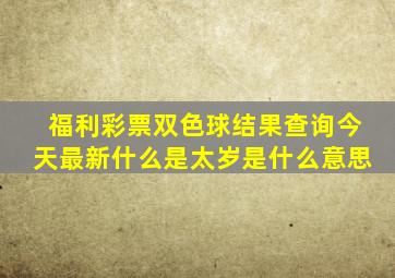 福利彩票双色球结果查询今天最新什么是太岁是什么意思