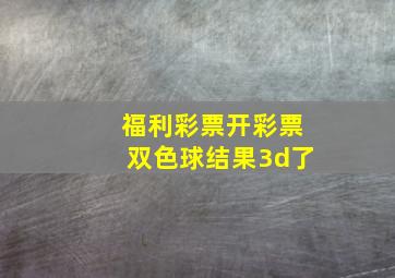 福利彩票开彩票双色球结果3d了