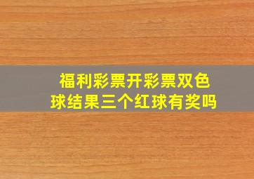 福利彩票开彩票双色球结果三个红球有奖吗