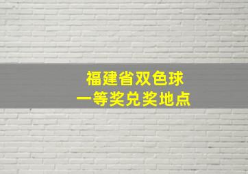 福建省双色球一等奖兑奖地点