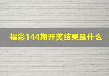 福彩144期开奖结果是什么