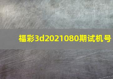 福彩3d2021080期试机号