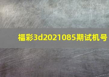 福彩3d2021085期试机号