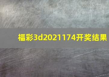 福彩3d2021174开奖结果